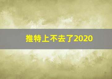 推特上不去了2020