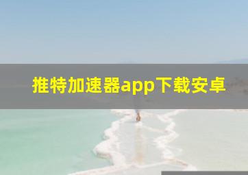 推特加速器app下载安卓