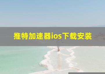 推特加速器ios下载安装