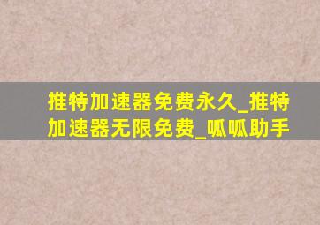 推特加速器免费永久_推特加速器无限免费_呱呱助手