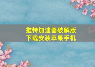 推特加速器破解版下载安装苹果手机