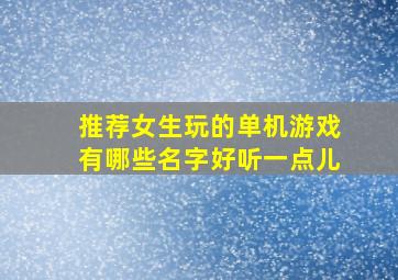 推荐女生玩的单机游戏有哪些名字好听一点儿