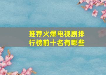 推荐火爆电视剧排行榜前十名有哪些