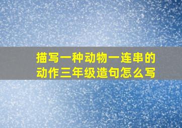 描写一种动物一连串的动作三年级造句怎么写