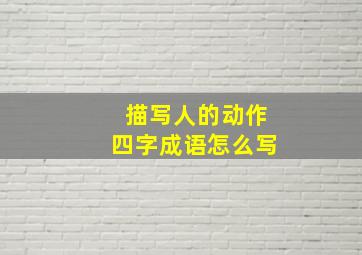 描写人的动作四字成语怎么写