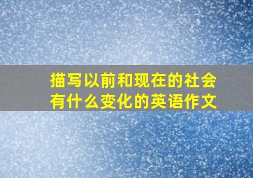 描写以前和现在的社会有什么变化的英语作文