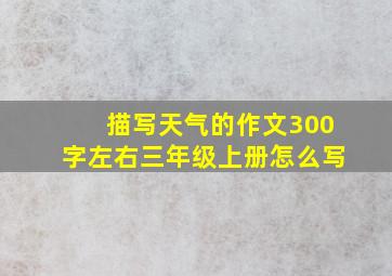 描写天气的作文300字左右三年级上册怎么写