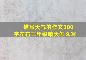 描写天气的作文300字左右三年级晴天怎么写