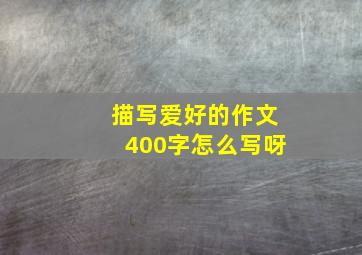 描写爱好的作文400字怎么写呀