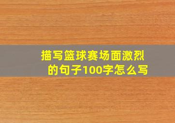 描写篮球赛场面激烈的句子100字怎么写