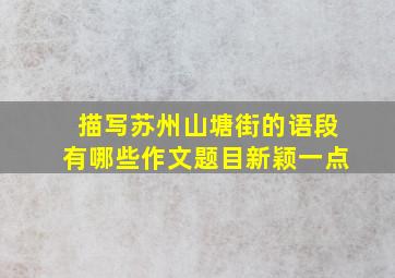 描写苏州山塘街的语段有哪些作文题目新颖一点