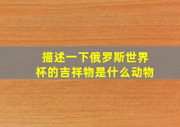 描述一下俄罗斯世界杯的吉祥物是什么动物