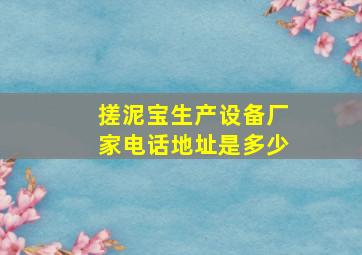 搓泥宝生产设备厂家电话地址是多少