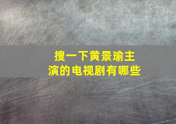 搜一下黄景瑜主演的电视剧有哪些