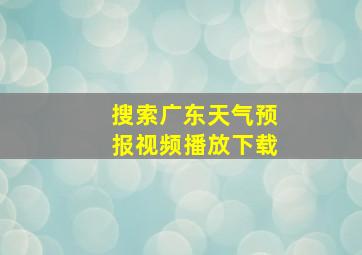 搜索广东天气预报视频播放下载