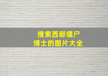 搜索西部僵尸博士的图片大全