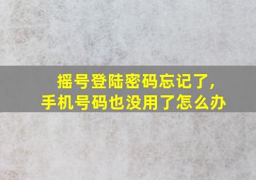 摇号登陆密码忘记了,手机号码也没用了怎么办