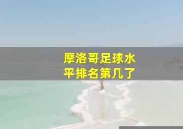 摩洛哥足球水平排名第几了