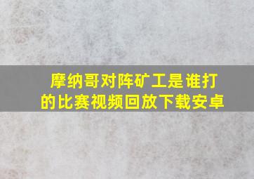 摩纳哥对阵矿工是谁打的比赛视频回放下载安卓