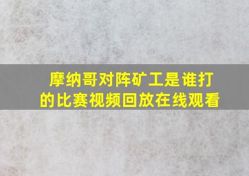 摩纳哥对阵矿工是谁打的比赛视频回放在线观看