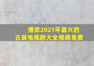 播放2021年最火的古装电视剧大全视频免费