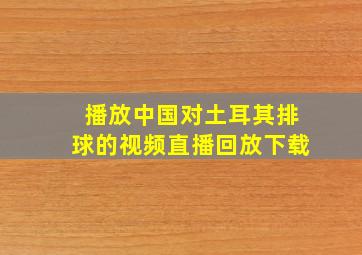 播放中国对土耳其排球的视频直播回放下载