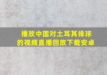 播放中国对土耳其排球的视频直播回放下载安卓