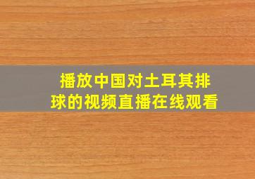 播放中国对土耳其排球的视频直播在线观看