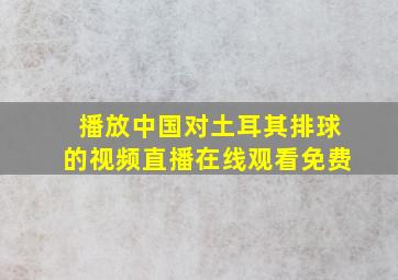 播放中国对土耳其排球的视频直播在线观看免费