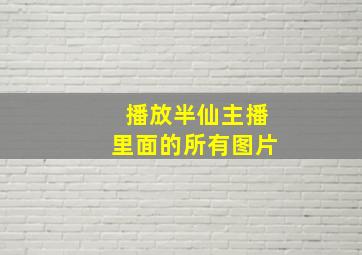 播放半仙主播里面的所有图片