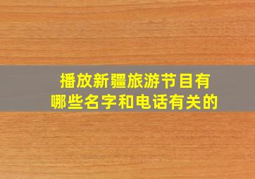 播放新疆旅游节目有哪些名字和电话有关的