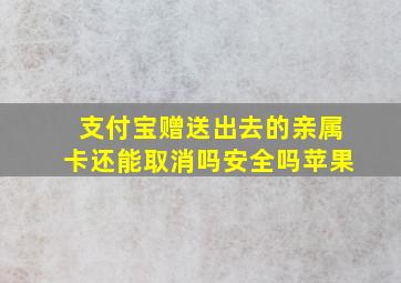 支付宝赠送出去的亲属卡还能取消吗安全吗苹果