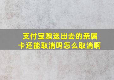 支付宝赠送出去的亲属卡还能取消吗怎么取消啊