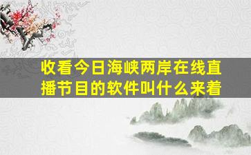 收看今日海峡两岸在线直播节目的软件叫什么来着