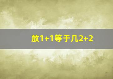 放1+1等于几2+2