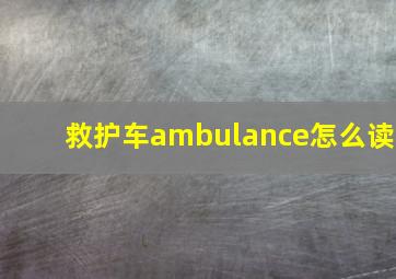 救护车ambulance怎么读