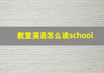 教室英语怎么读school