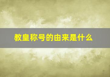 教皇称号的由来是什么