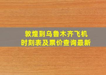 敦煌到乌鲁木齐飞机时刻表及票价查询最新