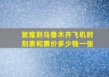 敦煌到乌鲁木齐飞机时刻表和票价多少钱一张