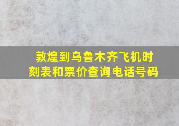 敦煌到乌鲁木齐飞机时刻表和票价查询电话号码