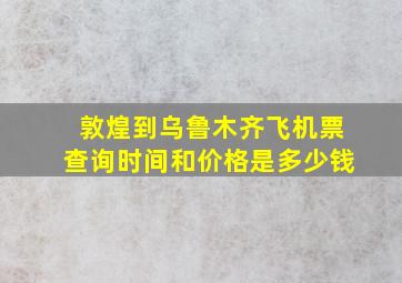 敦煌到乌鲁木齐飞机票查询时间和价格是多少钱