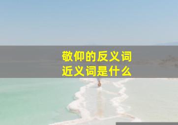 敬仰的反义词近义词是什么