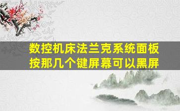 数控机床法兰克系统面板按那几个键屏幕可以黑屏