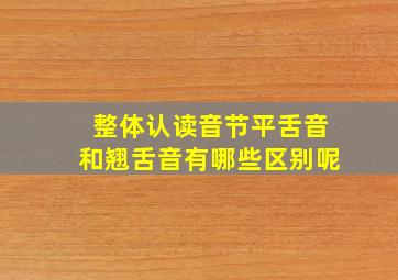 整体认读音节平舌音和翘舌音有哪些区别呢
