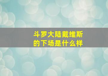 斗罗大陆戴维斯的下场是什么样