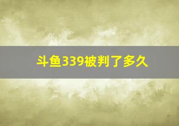 斗鱼339被判了多久