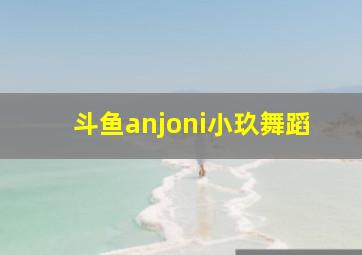 斗鱼anjoni小玖舞蹈