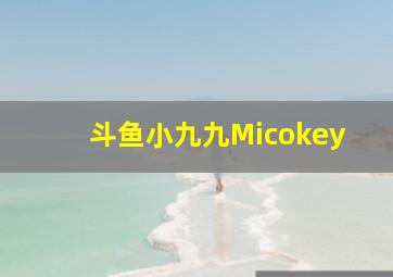 斗鱼小九九Micokey