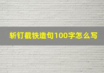 斩钉截铁造句100字怎么写